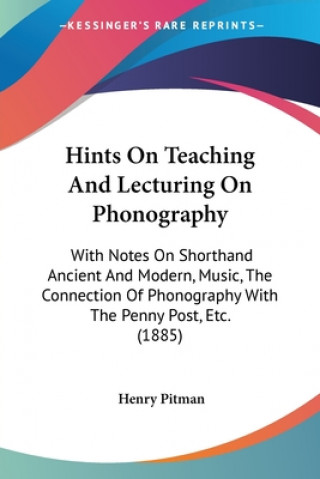 Hints On Teaching And Lecturing On Phonography: With Notes On Shorthand Ancient And Modern, Music, The Connection Of Phonography With The Penny Post,