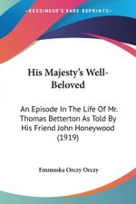 His Majesty's Well-Beloved: An Episode In The Life Of Mr. Thomas Betterton As Told By His Friend John Honeywood (1919)