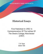 Historical Essays: First Published In 1902 In Commemoration Of The Jubilee Of The Owens College, Manchester (1907)