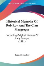 Historical Memoirs Of Rob Roy And The Clan Macgregor: Including Original Notices Of Lady Grange (1881)