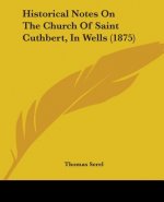 Historical Notes On The Church Of Saint Cuthbert, In Wells (1875)
