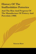 History Of The Staffordshire Potteries: And The Rise And Progress Of The Manufacture Of Pottery And Porcelain (1900)