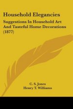 Household Elegancies: Suggestions In Household Art And Tasteful Home Decorations (1877)