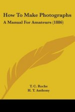 How To Make Photographs: A Manual For Amateurs (1886)