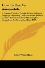 How To Run An Automobile: A Concise, Practical Treatise Written In Simple Language Explaining The Functions Of Modern Gasoline Automobile Parts