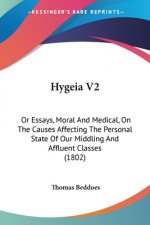 Hygeia V2: Or Essays, Moral And Medical, On The Causes Affecting The Personal State Of Our Middling And Affluent Classes (1802)