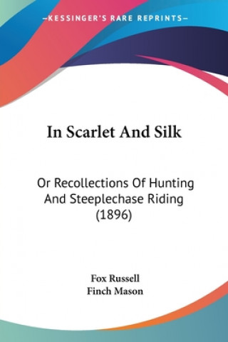 In Scarlet And Silk: Or Recollections Of Hunting And Steeplechase Riding (1896)