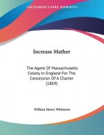 Increase Mather: The Agent Of Massachusetts Colony In England For The Concession Of A Charter (1869)