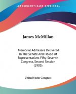James McMillan: Memorial Addresses Delivered In The Senate And House Of Representatives Fifty-Seventh Congress, Second Session (1903)