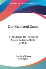 Our Feathered Game: A Handbook Of The North American Game Birds (1903)