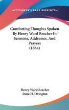 Comforting Thoughts Spoken by Henry Ward Beecher in Sermons, Addresses, and Prayers (1884)