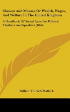 Classes and Masses or Wealth, Wages, and Welfare in the United Kingdom: A Handbook of Social Facts for Political Thinkers and Speakers (1896)