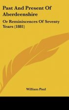 Past And Present Of Aberdeenshire: Or Reminiscences Of Seventy Years (1881)