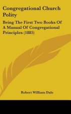 Congregational Church Polity: Being the First Two Books of a Manual of Congregational Principles (1885)