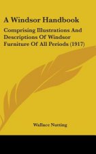 A Windsor Handbook: Comprising Illustrations and Descriptions of Windsor Furniture of All Periods (1917)