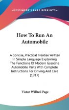 How to Run an Automobile: A Concise, Practical Treatise Written in Simple Language Explaining the Functions of Modern Gasoline Automobile Parts