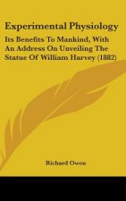 Experimental Physiology: Its Benefits To Mankind, With An Address On Unveiling The Statue Of William Harvey (1882)