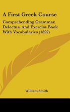 A First Greek Course: Comprehending Grammar, Delectus, and Exercise Book with Vocabularies (1892)