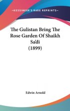 The Gulistan Bring the Rose Garden of Shaikh Sa'di (1899)