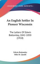 An English Settler in Pioneer Wisconsin: The Letters of Edwin Bottomley, 1842-1850 (1918)