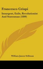 Francesco Crispi: Insurgent, Exile, Revolutionist and Statesman (1899)