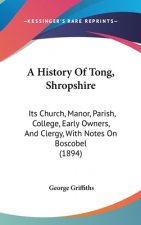 A History Of Tong, Shropshire: Its Church, Manor, Parish, College, Early Owners, And Clergy, With Notes On Boscobel (1894)