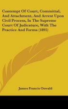 Contempt of Court, Committal, and Attachment, and Arrest Upon Civil Process, in the Supreme Court of Judicature, with the Practice and Forms (1895)