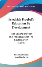 Friedrich Froebel's Education by Development: The Second Part of the Pedagogics of the Kindergarten (1899)