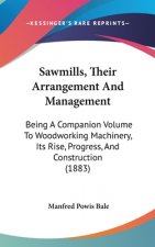 Sawmills, Their Arrangement and Management: Being a Companion Volume to Woodworking Machinery, Its Rise, Progress, and Construction (1883)