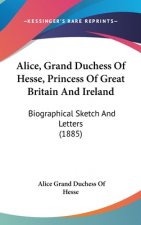 Alice, Grand Duchess of Hesse, Princess of Great Britain and Ireland: Biographical Sketch and Letters (1885)