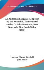 An Australian Language as Spoken by the Awabakal, the People of Awaba, or Lake Macquarie, Near Newcastle, New South Wales (1892)