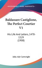 Baldassare Castiglione, the Perfect Courtier V1: His Life and Letters, 1478-1529 (1908)