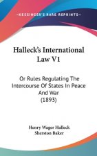 Halleck's International Law V1: Or Rules Regulating the Intercourse of States in Peace and War (1893)