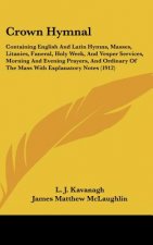 Crown Hymnal: Containing English and Latin Hymns, Masses, Litanies, Funeral, Holy Week, and Vesper Services, Morning and Evening Pra