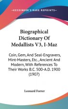 Biographical Dictionary of Medallists V3, I-Maz: Coin, Gem, and Seal-Engravers, Mint-Masters, Etc., Ancient and Modern, with References to Their Works