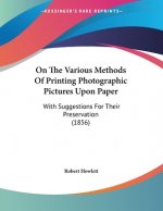 On The Various Methods Of Printing Photographic Pictures Upon Paper: With Suggestions For Their Preservation (1856)