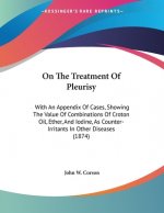 On The Treatment Of Pleurisy: With An Appendix Of Cases, Showing The Value Of Combinations Of Croton Oil, Ether, And Iodine, As Counter-Irritants In