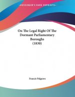 On The Legal Right Of The Dormant Parliamentary Boroughs (1830)