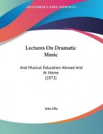 Lectures On Dramatic Music: And Musical Education Abroad And At Home (1872)