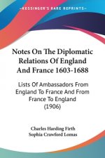 Notes On The Diplomatic Relations Of England And France 1603-1688: Lists Of Ambassadors From England To France And From France To England (1906)