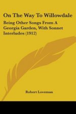 On The Way To Willowdale: Being Other Songs From A Georgia Garden, With Sonnet Interludes (1912)