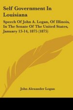 Self Government In Louisiana: Speech Of John A. Logan, Of Illinois, In The Senate Of The United States, January 13-14, 1875 (1875)