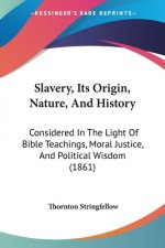 Slavery, Its Origin, Nature, And History: Considered In The Light Of Bible Teachings, Moral Justice, And Political Wisdom (1861)
