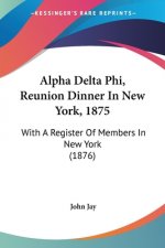 Alpha Delta Phi, Reunion Dinner In New York, 1875: With A Register Of Members In New York (1876)