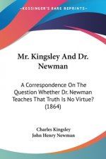 Mr. Kingsley And Dr. Newman: A Correspondence On The Question Whether Dr. Newman Teaches That Truth Is No Virtue? (1864)