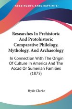 Researches In Prehistoric And Protohistoric Comparative Philology, Mythology, And Archaeology: In Connection With The Origin Of Culture In America And
