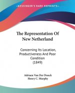 The Representation Of New Netherland: Concerning Its Location, Productiveness And Poor Condition (1849)