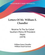 Letters Of Mr. William E. Chandler: Relative To The So-Called Southern Policy Of President Hayes (1878)