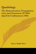 Quailology: The Domestication, Propagation, Care And Treatment Of Wild Quail In Confinement (1903)