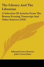 The Library And The Librarian: A Selection Of Articles From The Boston Evening Transcript And Other Sources (1910)